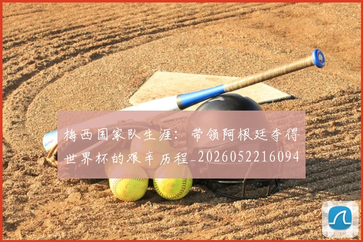 梅西国家队生涯：带领阿根廷夺得世界杯的艰辛历程_20260522160942