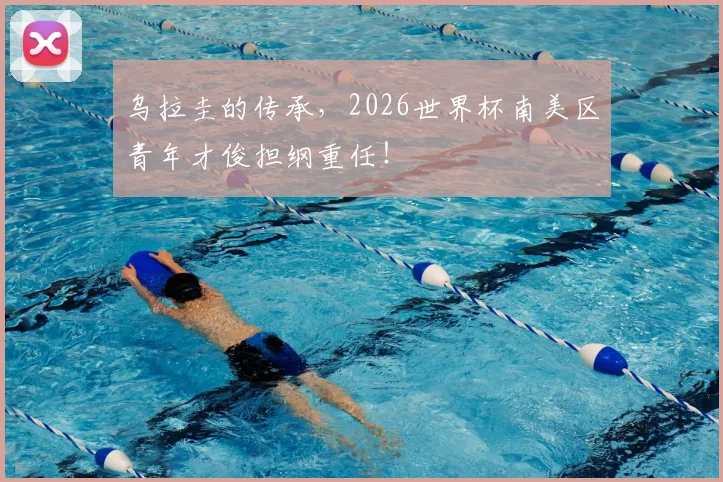 乌拉圭的传承，2026世界杯南美区青年才俊担纲重任！