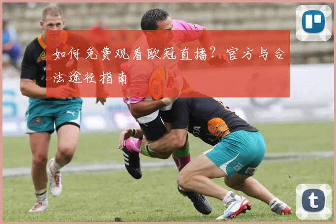 如何免费观看欧冠直播?官方与合法途径指南