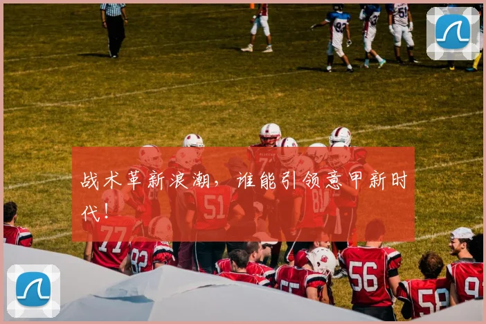 战术革新浪潮,谁能引领意甲新时代!