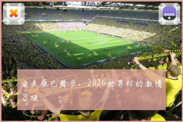 南美桑巴舞步,2026世界杯的激情召唤