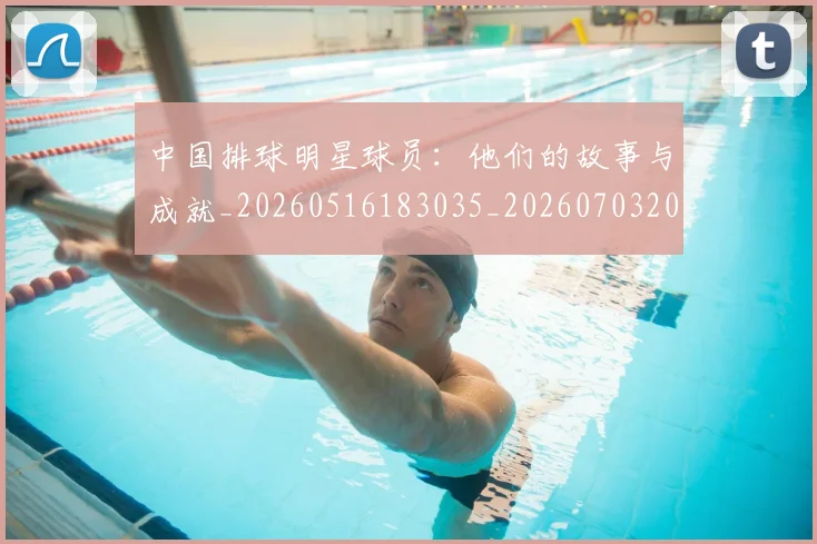 中国排球明星球员：他们的故事与成就_20260516183035_20260703205021