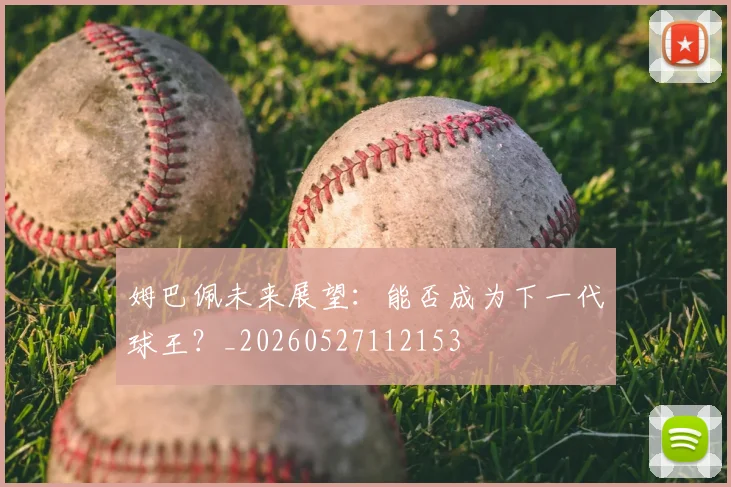 姆巴佩未来展望：能否成为下一代球王？_20260527112153