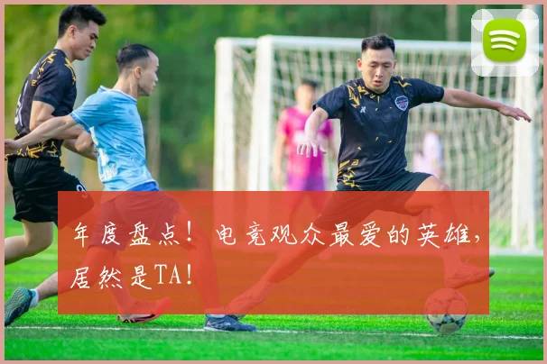 年度盘点！电竞观众最爱的英雄，居然是TA！
