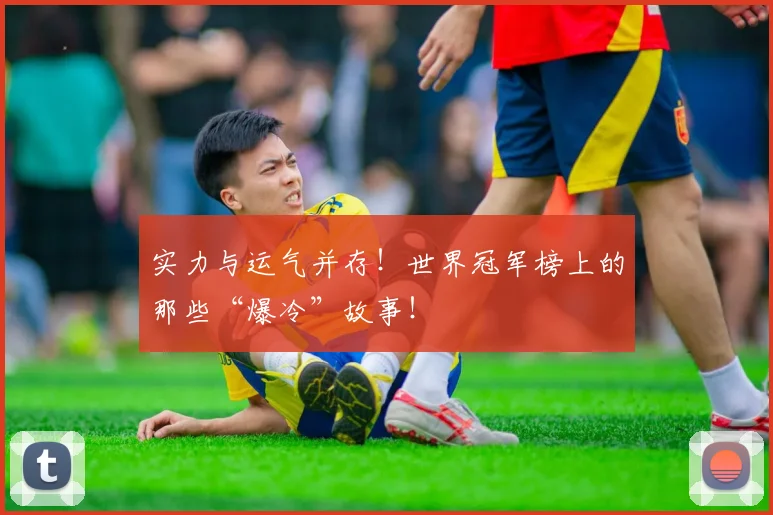 实力与运气并存！世界冠军榜上的那些“爆冷”故事！