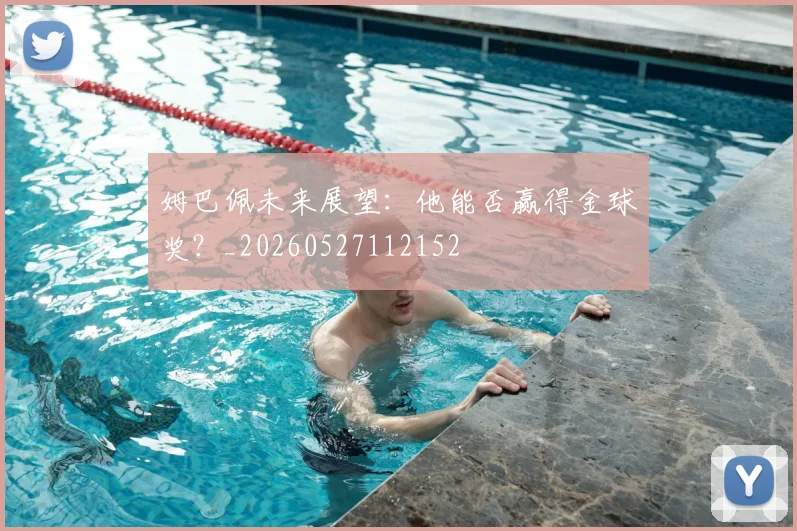 姆巴佩未来展望：他能否赢得金球奖？_20260527112152