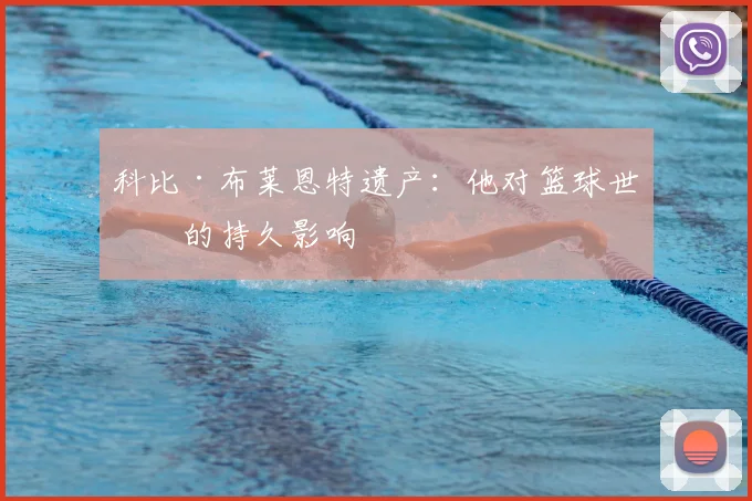 科比·布莱恩特遗产：他对篮球世界的持久影响