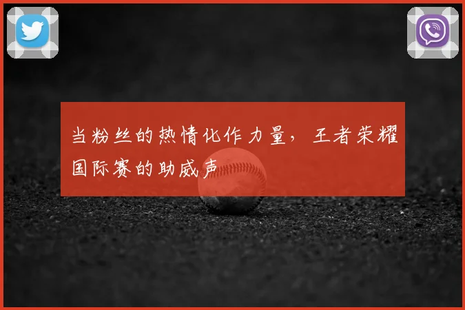 当粉丝的热情化作力量，王者荣耀国际赛的助威声