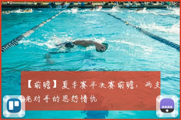 【前瞻】夏季赛半决赛前瞻，两支老对手的恩怨情仇
