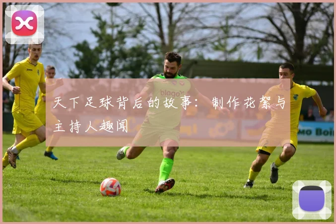 天下足球背后的故事：制作花絮与主持人趣闻