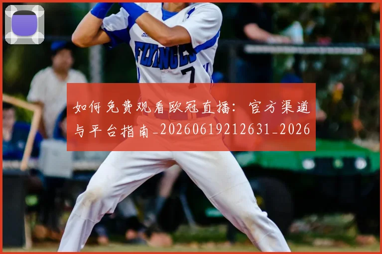 如何免费观看欧冠直播：官方渠道与平台指南_20260619212631_20260707022727