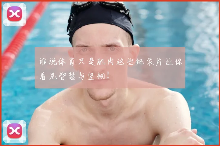 谁说体育只是肌肉这些纪录片让你看见智慧与坚韧！