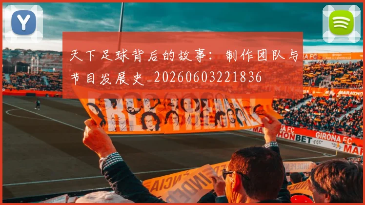 天下足球背后的故事:制作团队与节目发展史_20260603221836