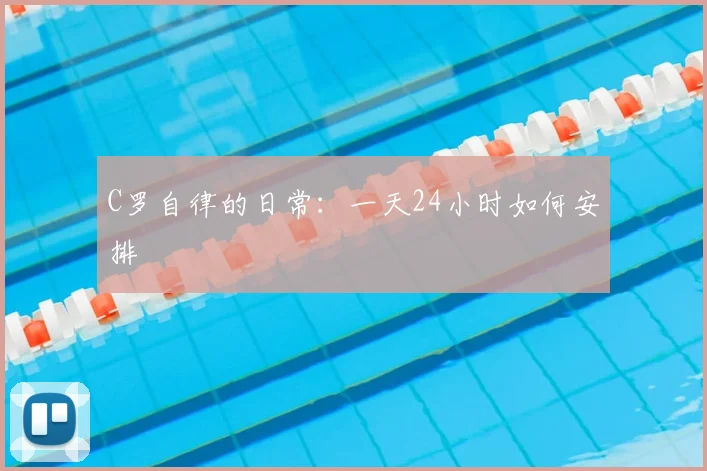 C罗自律的日常:一天24小时如何安排