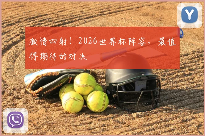 激情四射！2026世界杯阵容，最值得期待的对决