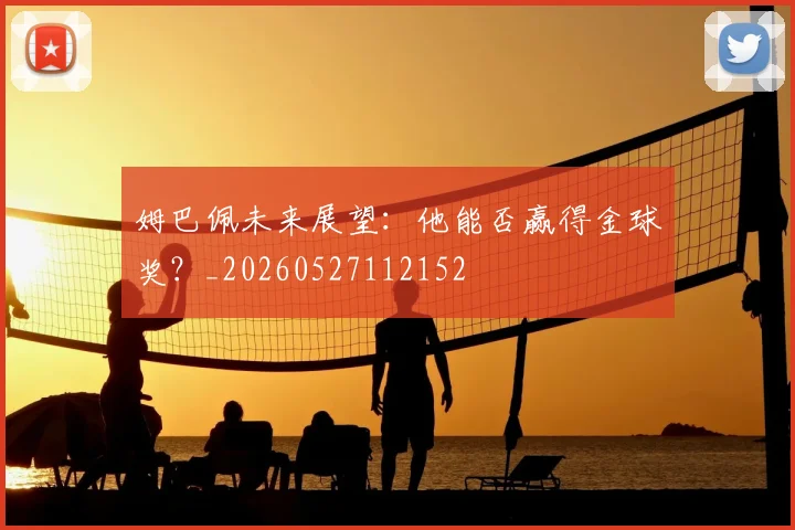 姆巴佩未来展望：他能否赢得金球奖？_20260527112152