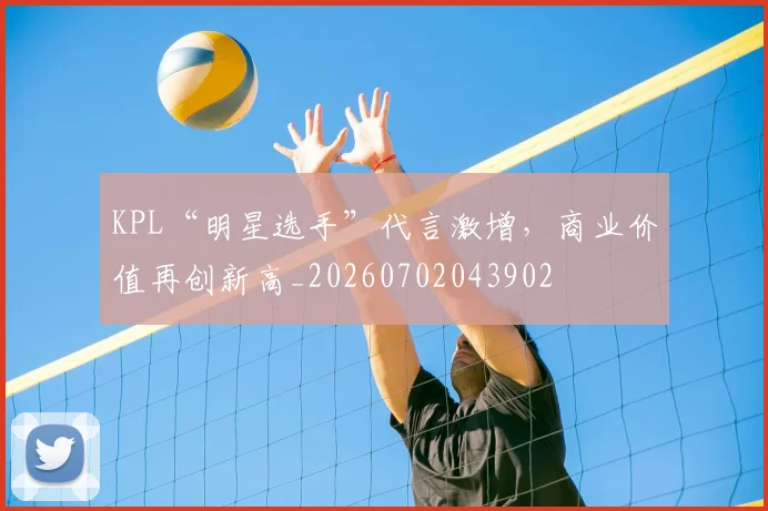 KPL“明星选手”代言激增，商业价值再创新高_20260702043902