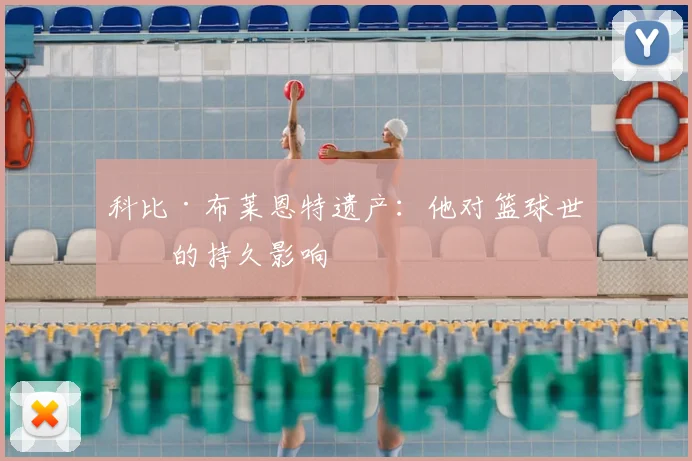 科比·布莱恩特遗产：他对篮球世界的持久影响