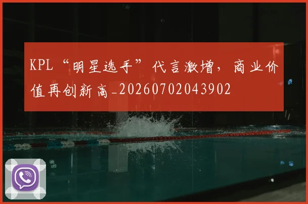 KPL“明星选手”代言激增，商业价值再创新高_20260702043902