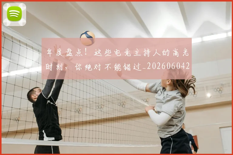 年度盘点！这些电竞主持人的高光时刻，你绝对不能错过_20260604221742